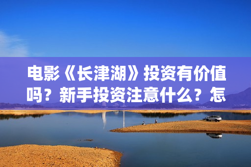 电影《长津湖》投资有价值吗？新手投资注意什么？怎么投资？(电影长津湖免费观看完整版高清)