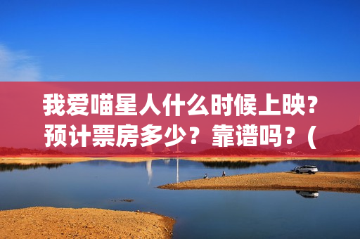 我爱喵星人什么时候上映？预计票房多少？靠谱吗？(我爱喵星人什么时候上映)