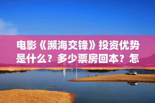 电影《濒海交锋》投资优势是什么？多少票房回本？怎么投资？(濒海交锋电影视频)