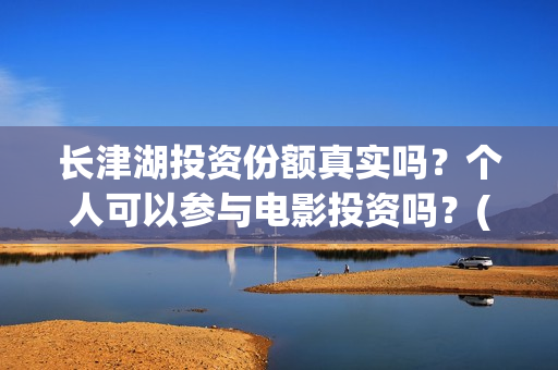 长津湖投资份额真实吗？个人可以参与电影投资吗？(长津湖投资占比)