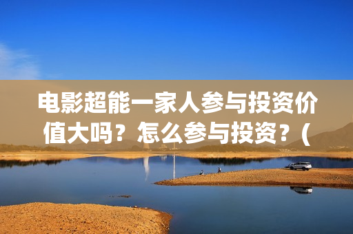 电影超能一家人参与投资价值大吗？怎么参与投资？(电影 超能一家人)