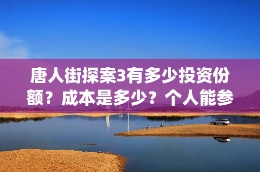 唐人街探案3有多少投资份额？成本是多少？个人能参与投资？(唐人街探案3有陈哲远吗)