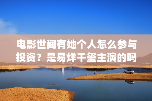 电影世间有她个人怎么参与投资？是易烊千玺主演的吗？(世间有她电影感人片段)