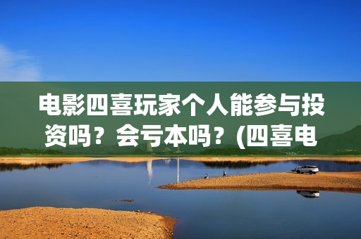 电影四喜玩家个人能参与投资吗？会亏本吗？(四喜电玩城官方网站)