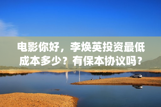 电影你好，李焕英投资最低成本多少？有保本协议吗？(电影你好李焕英免费高清在线观看)