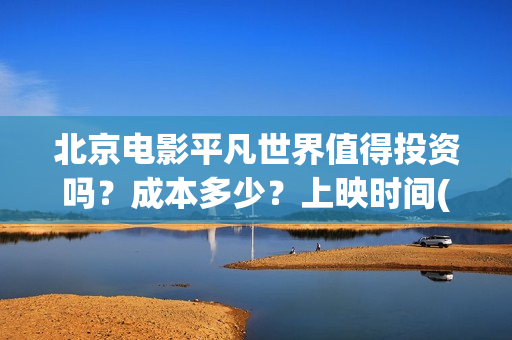 北京电影平凡世界值得投资吗？成本多少？上映时间(老电影平凡的世界)