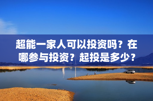 超能一家人可以投资吗？在哪参与投资？起投是多少？(超能一家人第12期)