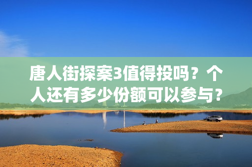 唐人街探案3值得投吗？个人还有多少份额可以参与？(唐人街探案3的亮点)