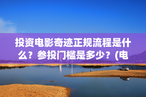 投资电影奇迹正规流程是什么？参投门槛是多少？(电影《奇迹》剧组)