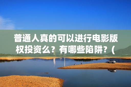 普通人真的可以进行电影版权投资么？有哪些陷阱？(普通人真的可以配音赚钱吗)