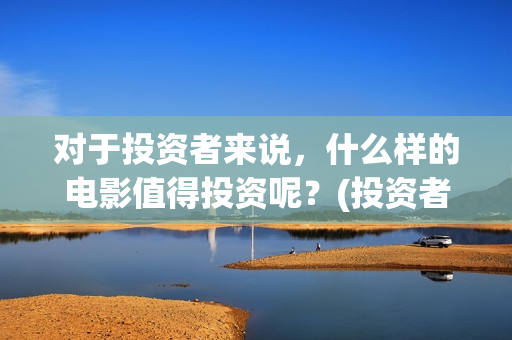 对于投资者来说，什么样的电影值得投资呢？(投资者对投资的态度)