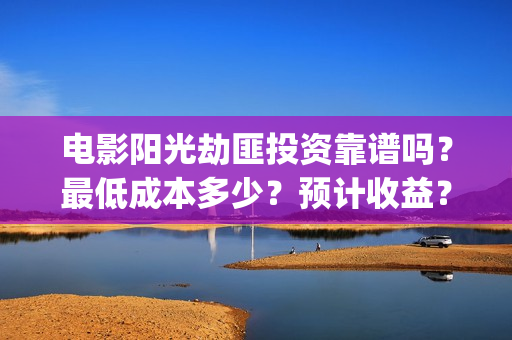 电影阳光劫匪投资靠谱吗？最低成本多少？预计收益？(阳光劫匪高清视频)