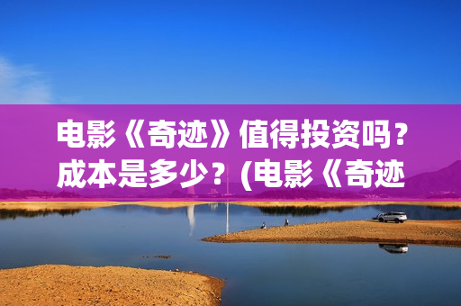 电影《奇迹》值得投资吗？成本是多少？(电影《奇迹》值得看吗)