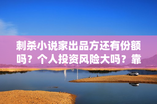 刺杀小说家出品方还有份额吗？个人投资风险大吗？靠谱吗？(刺杀小说家出品公司)