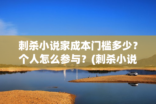 刺杀小说家成本门槛多少？个人怎么参与？(刺杀小说家耗资多少)