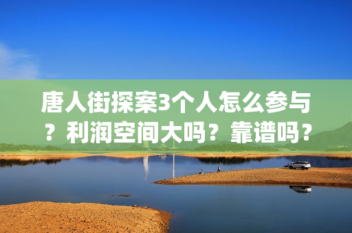 唐人街探案3个人怎么参与？利润空间大吗？靠谱吗？(唐人街探案3个小女孩)