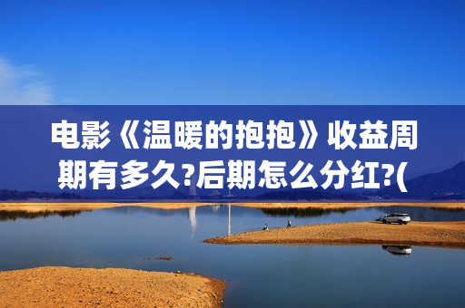 电影《温暖的抱抱》收益周期有多久?后期怎么分红?(电影:温暖的抱抱)