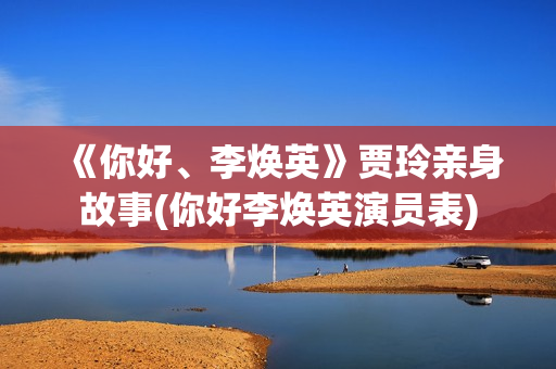 《你好、李焕英》贾玲亲身故事(你好李焕英演员表)