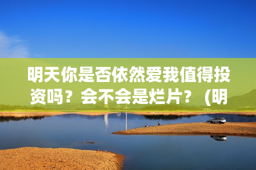明天你是否依然爱我值得投资吗？会不会是烂片？ (明天你是否依然爱我谭咏麟关淑怡)