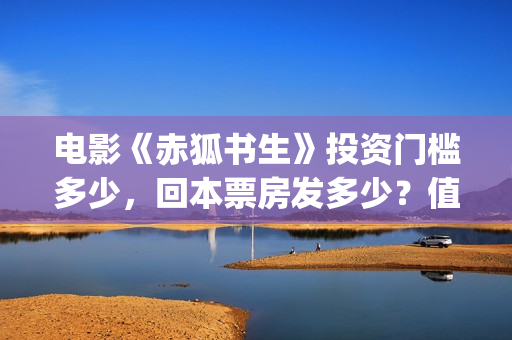 电影《赤狐书生》投资门槛多少，回本票房发多少？值得投资吗(电影名叫,《赤狐书生》)