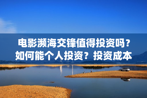电影濒海交锋值得投资吗?如何能个人投资?投资成本?(濒海交锋电影是不是真实事件) 电影濒海交锋值得投资吗?如何能个人投资?投资成本?(濒海交锋电影是不是真实事件)