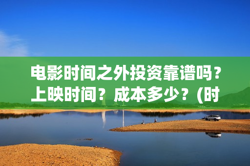 电影时间之外投资靠谱吗？上映时间？成本多少？(时间之外在线观看)