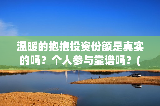 温暖的抱抱投资份额是真实的吗?个人参与靠谱吗?(温暖的抱抱投资商) 温暖的抱抱投资份额是真实的吗?个人参与靠谱吗?(温暖的抱抱投资商)
