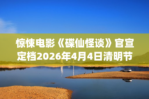 惊悚电影《碟仙怪谈》官宣定档2026年4月4日清明节(惊悚电影《碟仙玩偶》发布终极预告1)
