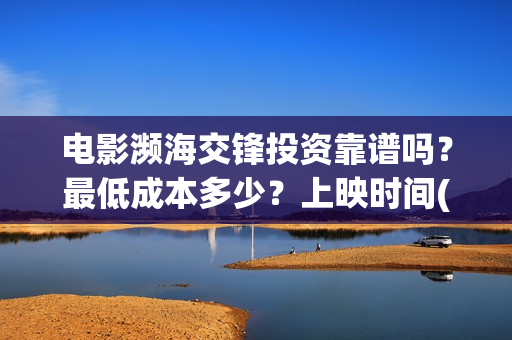 电影濒海交锋投资靠谱吗？最低成本多少？上映时间(电影濒海交锋什么时候上映)