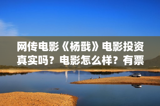 网传电影《杨戬》电影投资真实吗？电影怎么样？有票房号召力吗？(电影《杨戬》)