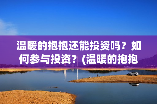 温暖的抱抱还能投资吗？如何参与投资？(温暖的抱抱有人看哭嘛)