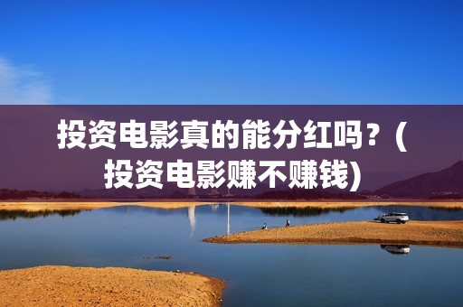 投资电影真的能分红吗？(投资电影赚不赚钱)