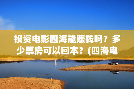 投资电影四海能赚钱吗？多少票房可以回本？(四海电影涉及的上市公司)