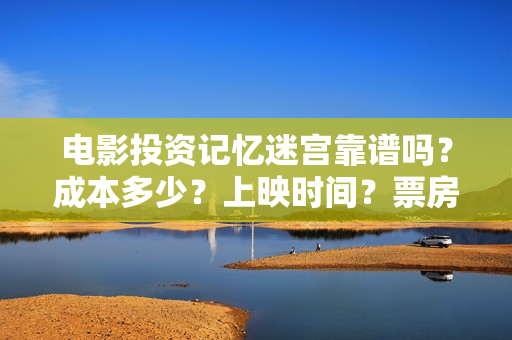 电影投资记忆迷宫靠谱吗？成本多少？上映时间？票房分红怎么算 