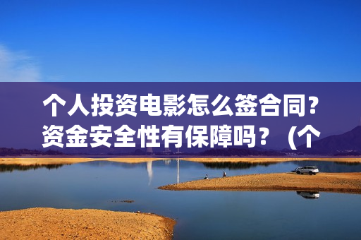 个人投资电影怎么签合同？资金安全性有保障吗？ (个人想投资电影)