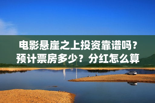 电影悬崖之上投资靠谱吗？预计票房多少？分红怎么算？ (电影悬崖之上啥意思)