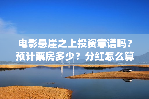 电影悬崖之上投资靠谱吗?预计票房多少?分红怎么算?(电影悬崖之上啥意思) 电影悬崖之上投资靠谱吗?预计票房多少?分红怎么算?(电影悬崖之上啥意思)