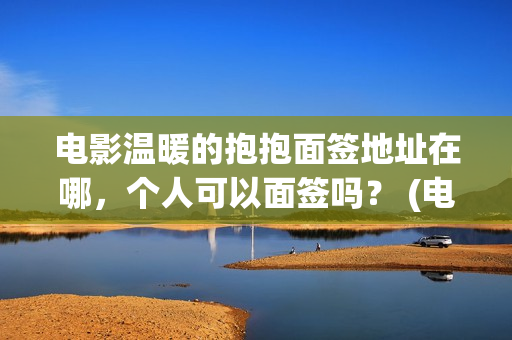 电影温暖的抱抱面签地址在哪，个人可以面签吗？ (电影温暖的抱抱在线观看)
