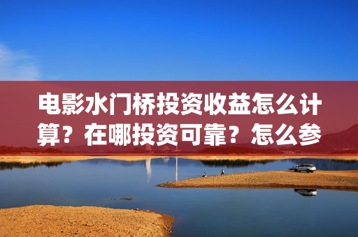电影水门桥投资收益怎么计算？在哪投资可靠？怎么参与投资？(电影水门桥上映时间)