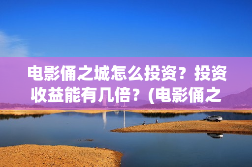 电影俑之城怎么投资?投资收益能有几倍?(电影俑之城时长人物) 电影俑之城怎么投资?投资收益能有几倍?(电影俑之城时长人物)