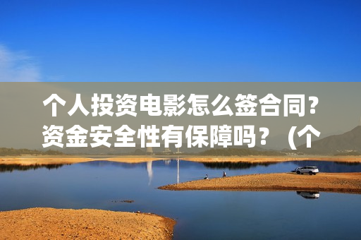 个人投资电影怎么签合同？资金安全性有保障吗？ (个人投资电影项目,怎么投)
