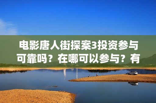 电影唐人街探案3投资参与可靠吗？在哪可以参与？有门槛吗 (电影唐人街探案2免费观看完整版)