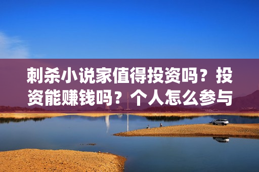 刺杀小说家值得投资吗?投资能赚钱吗?个人怎么参与?(刺杀小说家值得二刷吗) 刺杀小说家值得投资吗?投资能赚钱吗?个人怎么参与?(刺杀小说家值得二刷吗)