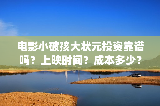 电影小破孩大状元投资靠谱吗？上映时间？成本多少？(小破孩大状元预告片)