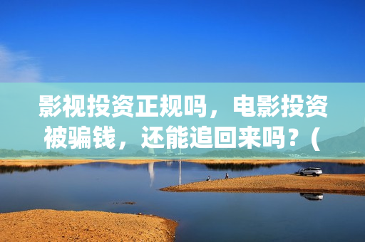 影视投资正规吗,电影投资被骗钱,还能追回来吗?(影视投资是干嘛的) 影视投资正规吗,电影投资被骗钱,还能追回来吗?(影视投资是干嘛的)