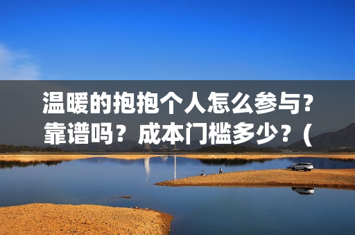 温暖的抱抱个人怎么参与?靠谱吗?成本门槛多少?(温暖的抱抱个人感受) 温暖的抱抱个人怎么参与?靠谱吗?成本门槛多少?(温暖的抱抱个人感受)