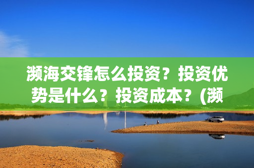 濒海交锋怎么投资？投资优势是什么？投资成本？(濒海交锋百度百科)