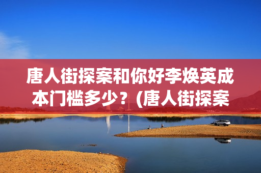 唐人街探案和你好李焕英成本门槛多少？(唐人街探案你连局长的老婆你都!片段)