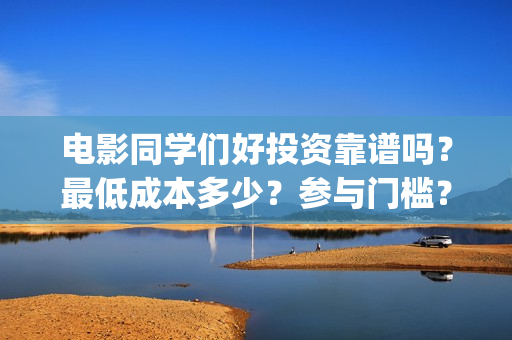 电影同学们好投资靠谱吗？最低成本多少？参与门槛？(同学们好电影免费观看)