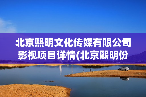 北京熙明文化传媒有限公司影视项目详情(北京熙明份额虚假)